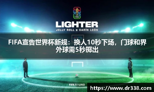 FIFA宣告世界杯新规：换人10秒下场，门球和界外球需5秒掷出