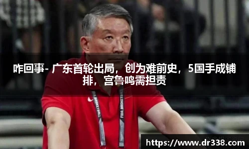 咋回事- 广东首轮出局，创为难前史，5国手成铺排，宫鲁鸣需担责